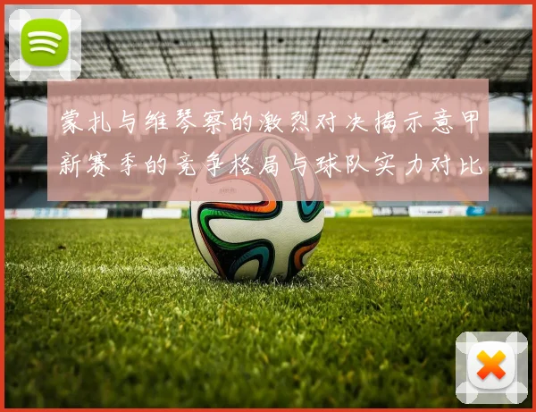 蒙扎与维琴察的激烈对决揭示意甲新赛季的竞争格局与球队实力对比分析