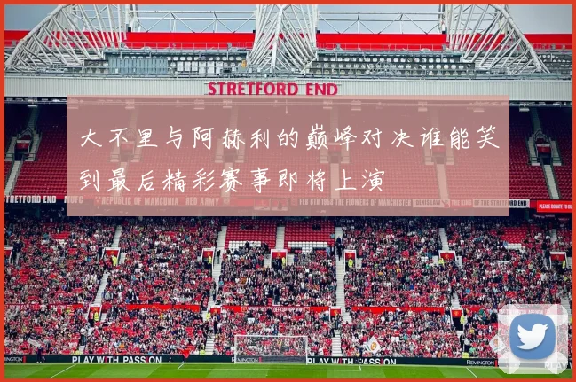 大不里与阿赫利的巅峰对决谁能笑到最后精彩赛事即将上演