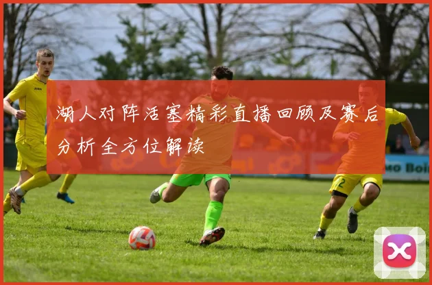 湖人对阵活塞精彩直播回顾及赛后分析全方位解读