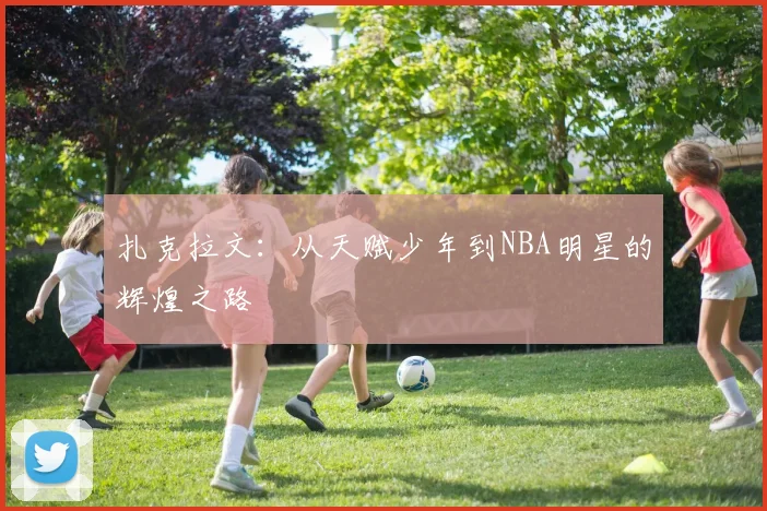 扎克拉文：从天赋少年到NBA明星的辉煌之路