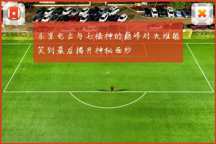 东京电击与七福神的巅峰对决谁能笑到最后揭开神秘面纱