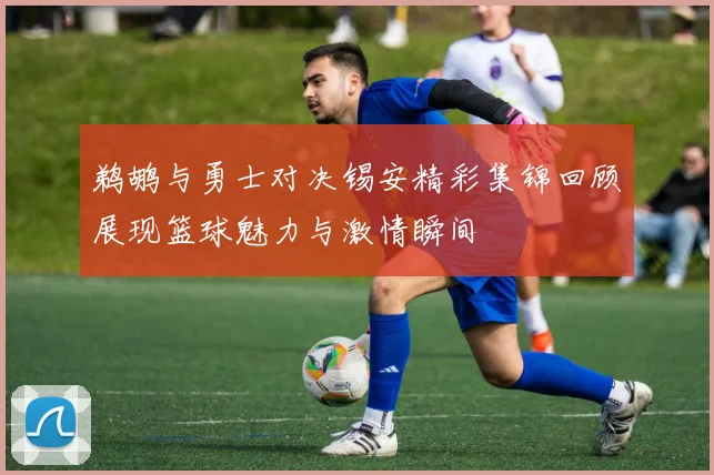 鹈鹕与勇士对决锡安精彩集锦回顾展现篮球魅力与激情瞬间