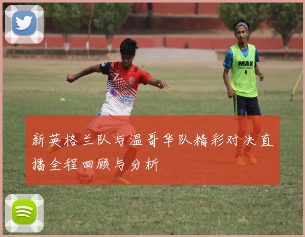 新英格兰队与温哥华队精彩对决直播全程回顾与分析