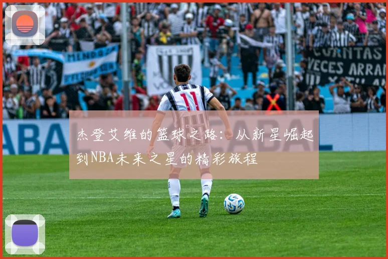 杰登艾维的篮球之路：从新星崛起到NBA未来之星的精彩旅程