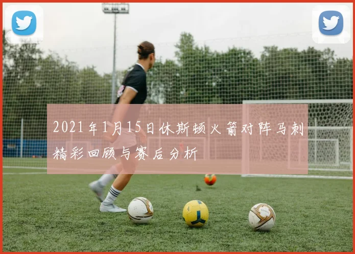 2021年1月15日休斯顿火箭对阵马刺精彩回顾与赛后分析