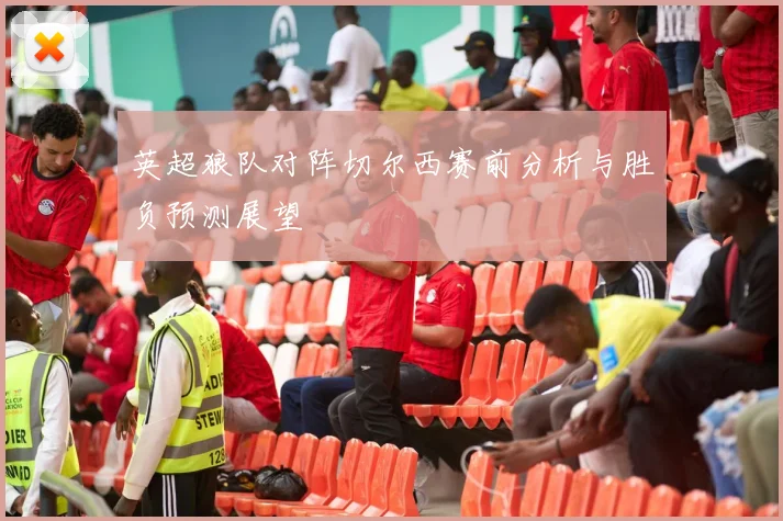 英超狼队对阵切尔西赛前分析与胜负预测展望