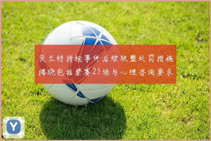 莫兰特持枪事件后续联盟处罚措施揭晓包括禁赛25场与心理咨询要求