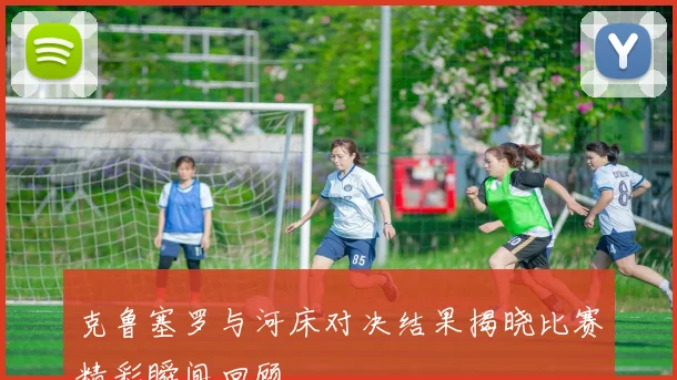 克鲁塞罗与河床对决结果揭晓比赛精彩瞬间回顾