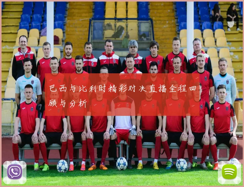 巴西与比利时精彩对决直播全程回顾与分析