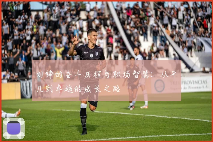 刘铮的奋斗历程与职场智慧：从平凡到卓越的成长之路